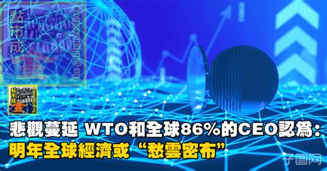 悲觀蔓延，wto和全球86 的ceo認為：明年全球經濟或“愁雲密布” 點擊真相 The Truth Journal