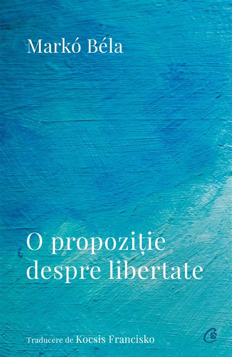 O propozitie despre libertate Markó Béla Curtea Veche Publishing