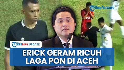 Erick Thohir Geram Atas Aksi Kekerasan Hingga Kontroversi Di Laga Pon