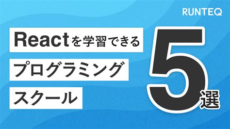 【2024年最新】reactを学べるプログラミングスクール5選！｜未経験からwebエンジニアへ Runteq Blog