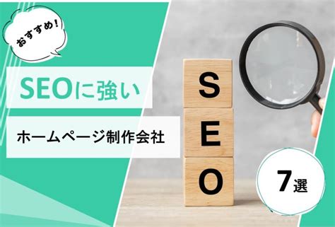 Seoに強いホームページ制作会社7選！優良な制作会社を特徴別にご紹介！【2024年最新版】 優良web