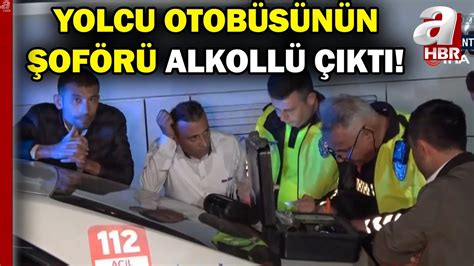 Yolcu Otob S N N Of R Alkoll Kt Ehliyetine El Konuldu A Haber