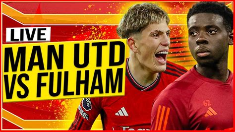 Manchester United Vs Fulham Live Watch Along Forson Starts Garnacho