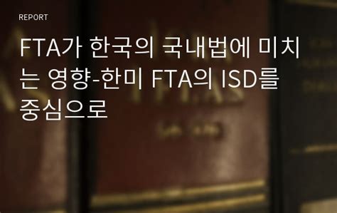 Fta가 한국의 국내법에 미치는 영향 한미 Fta의 Isd를 중심으로 레포트