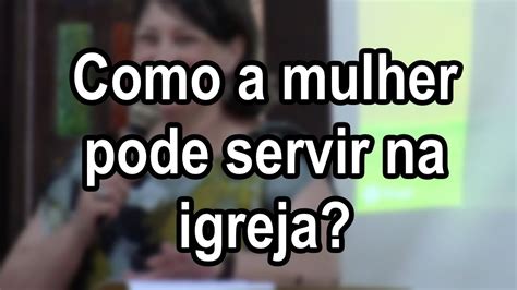 Como a mulher pode servir na igreja palestra só para mulheres YouTube