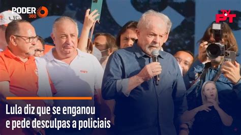 Lula Diz Que Se Enganou E Pede Desculpas A Policiais YouTube