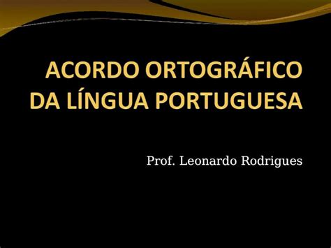 Ppt Prof Leonardo Rodrigues Objetivos Unificar A Ortografia Da