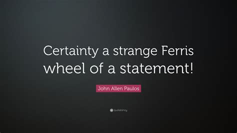 John Allen Paulos Quote Certainty A Strange Ferris Wheel Of A Statement”