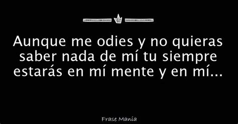 Aunque me odies y no quieras saber nada de mí tu siempre estarás en mí