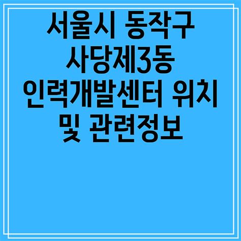 서울시 동작구 사당제3동 인력개발센터 위치 및 관련정보