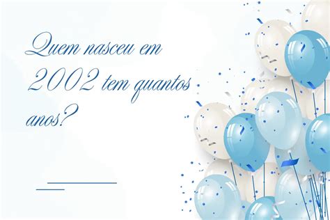 Quem Nasceu 2002 Tem Quantos Anos - Quem nasceu em 2002 tem quantos anos? Descubra