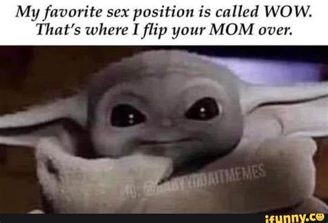 My Favorite Sex Position Is Called WOW That S Where I Flip Your MOM