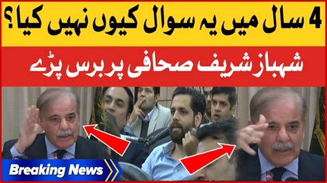 Shehbaz Sharif Angry On Journalist 4 Saal Mein Yeh Sawal Kyu Nahi