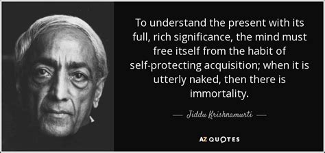 Jiddu Krishnamurti Quote To Understand The Present With Its Full Rich