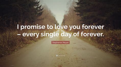 Stephenie Meyer Quote I Promise To Love You Forever Every Single