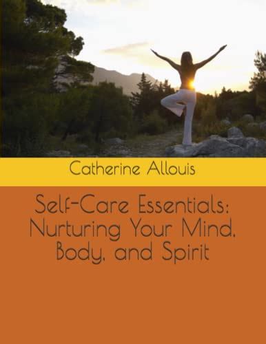 Self Care Essentials Nurturing Your Mind Body And Spirit By