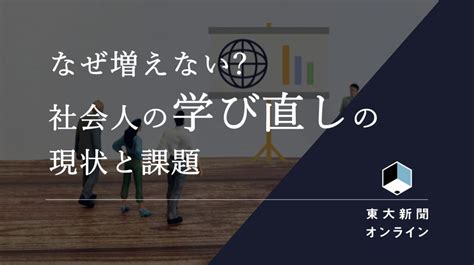 なぜ増えない？ 社会人の学び直しの現状と課題 東大新聞オンライン