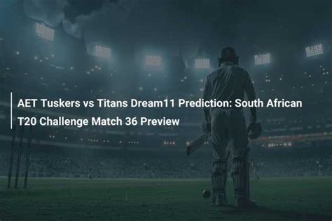 Aet Tuskers Vs Titans Dream Prediction South African T Challenge