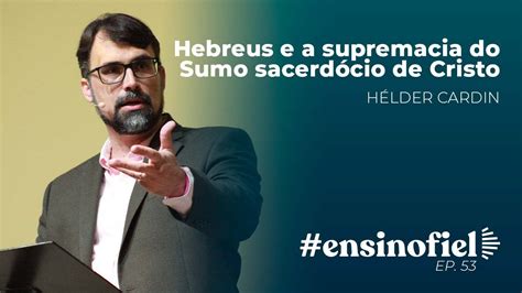 Hebreus e a supremacia do Sumo sacerdócio de Cristo Hélder Cardin