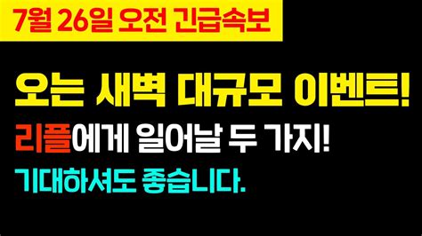 7월 26일 오전 긴급속보 오는 새벽 대규모 이벤트 리플에게 일어날 두 가지기대하셔도 좋습니다 Youtube