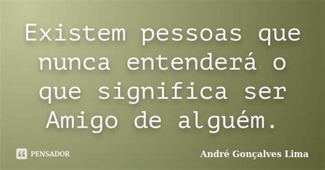 Existem Pessoas Que Nunca Entenderá O André Gonçalves Lima Pensador