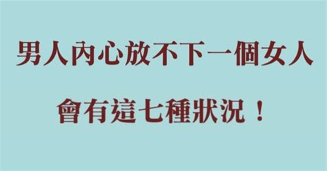 男人內心放不下一個女人，會有這七種狀況！