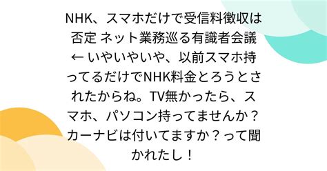 Nhk、スマホだけで受信料徴収は否定 ネット業務巡る有識者会議 ← いやいやいや、以前スマホ持ってるだけでnhk料金とろうとされたからね。tv無かったら、スマホ、パソコン持ってませんか