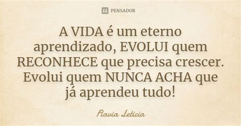 A VIDA é um eterno aprendizado EVOLUI Flavia Leticia Pensador