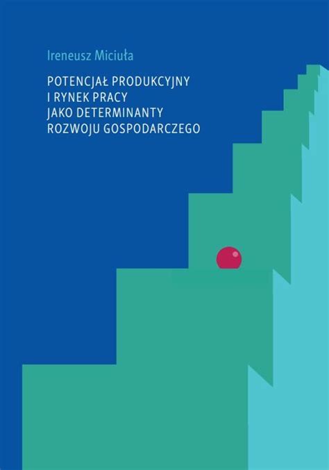 Potencja Produkcyjny I Rynek Pracy Jako Determinanty Rozwoju