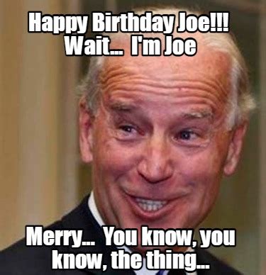 Meme Creator Funny Happy Birthday Joe Wait I M Joe Merry You