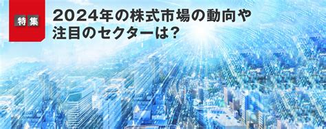 2024年の株式市場の動向や注目のセクターは？ J Money Online 機関投資家・金融プロフェッショナルのための金融情報サイト