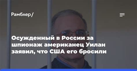 Осужденный в России за шпионаж американец Уилан заявил, что США его ...