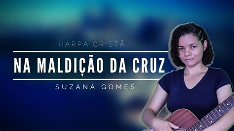 Na Maldi O Da Cruz Harpa Crist Suzana Gomes Youtube