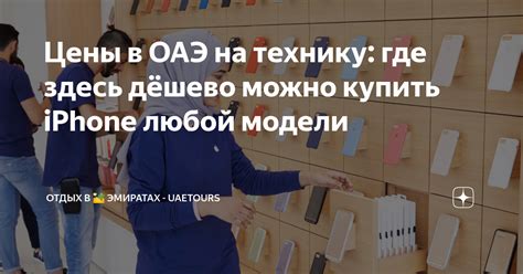Цены в ОАЭ на технику: где здесь дёшево можно купить iPhone любой ...