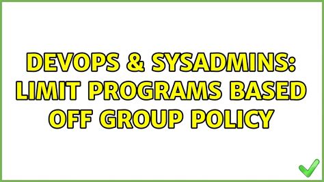 DevOps SysAdmins Limit Programs Based Off Group Policy 2 Solutions