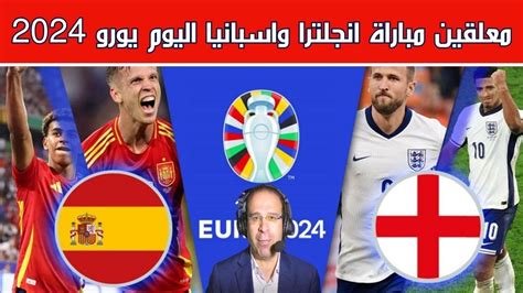 موعد مباراة اسبانيا وانجلترا في نهائي يورو 2024 والمعلقين Youtube