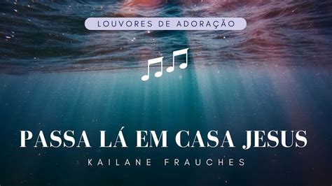 Passa L Em Casa Jesus Kailane Frauches Comletra Louvores Para