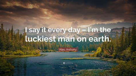 Marc Anthony Quote I Say It Every Day Im The Luckiest Man On Earth”