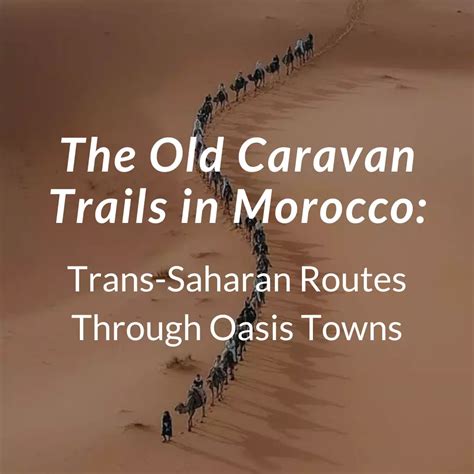 The Old Caravan Trails In Morocco Explore Trans Saharan Routes