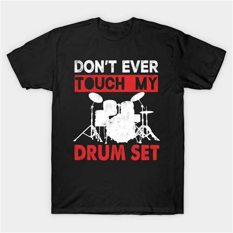 Dont T Ever Touch My Drum Set Drummer T Shirt Teepublic