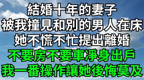 結婚十年的妻子，被我撞見和別的男人在床上，她不慌不忙和我提出離婚，不要房不要車凈身出戶，我一番操作讓她後悔莫及【一觀奇趣】 落日溫情 情感故事 花開富貴 深夜淺讀 家庭矛盾 爽文 Youtube