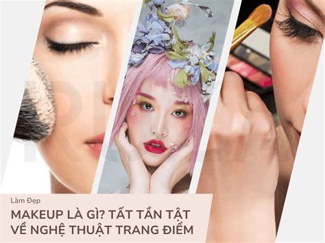 Makeup Là Gì Tất Tần Tật Về Nghệ Thuật Trang Điểm