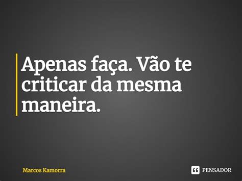 Apenas faça Vão te criticar da Marcos Kamorra Pensador