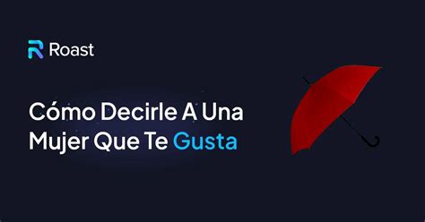 Cómo decirle a una chica que te gusta una guía completa para decirle