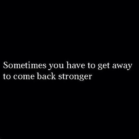 Sometimes You Have To Get Away To Come Back Stronger Inspirational