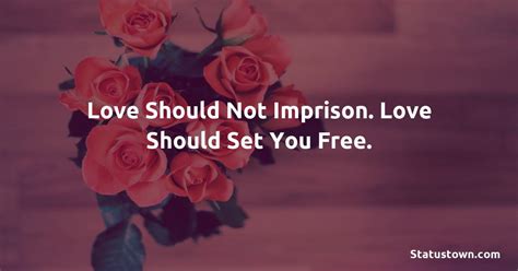 Love Should Not Imprison Love Should Set You Free Short Love Status