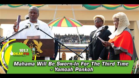 Mahama Will Be Sworn In For The Third Time Yamoah Ponkoh Youtube