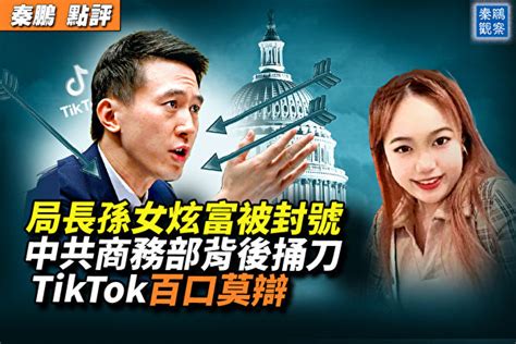 【秦鵬觀察】tiktok未能脫困 中共商務部捅刀 周受資 Tiktok聽證會 局長孫女炫富 大紀元