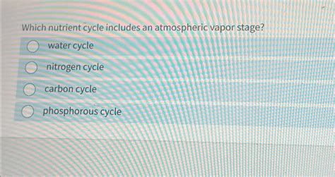 Solved Which Nutrient Cycle Includes An Atmospheric Vapor Chegg