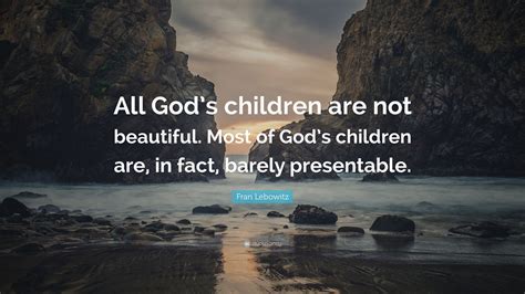 Fran Lebowitz Quote: “All God’s children are not beautiful. Most of God ...